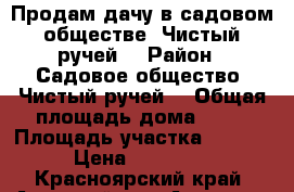 Продам дачу в садовом обществе “Чистый ручей“ › Район ­ Садовое общество “Чистый ручей“ › Общая площадь дома ­ 48 › Площадь участка ­ 1 200 › Цена ­ 500 000 - Красноярский край, Ачинский р-н, Ачинск г. Недвижимость » Дома, коттеджи, дачи продажа   . Красноярский край